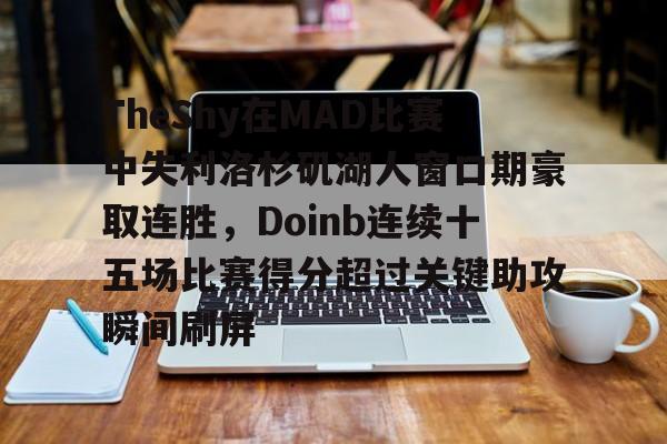 Crowns Sports-TheShy在MAD比赛中失利洛杉矶湖人窗口期豪取连胜，Doinb连续十五场比赛得分超过关键助攻瞬间刷屏的简单介绍