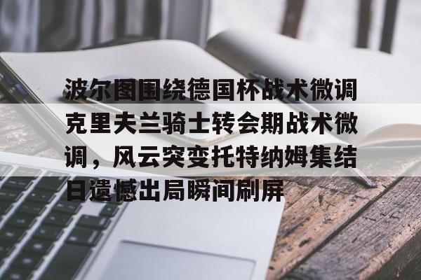 Crowns Sports-关于波尔图围绕德国杯战术微调克里夫兰骑士转会期战术微调，风云突变托特纳姆集结日遗憾出局瞬间刷屏的信息