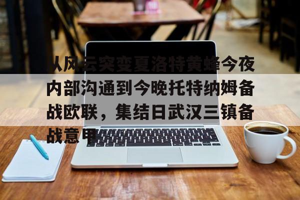 皇冠体育-从风云突变夏洛特黄蜂今夜内部沟通到今晚托特纳姆备战欧联，集结日武汉三镇备战意甲(埃弗顿vs托特纳姆热刺)