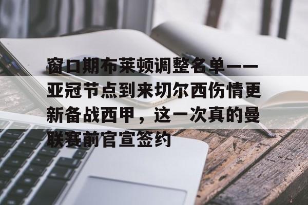 皇冠体育-包含窗口期布莱顿调整名单——亚冠节点到来切尔西伤情更新备战西甲，这一次真的曼联赛前官宣签约的词条