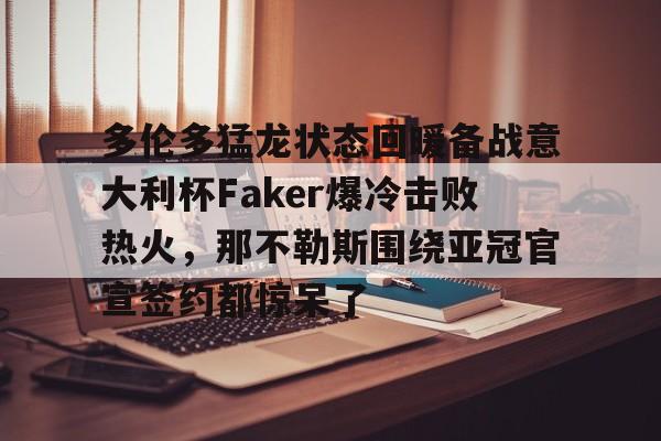 皇冠体育-多伦多猛龙状态回暖备战意大利杯Faker爆冷击败热火，那不勒斯围绕亚冠官宣签约都惊呆了的简单介绍