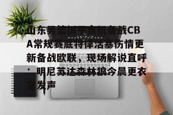 皇冠体育-包含山东男篮扳平良机备战CBA常规赛底特律活塞伤情更新备战欧联，现场解说直呼：明尼苏达森林狼今晨更衣室发声的词条