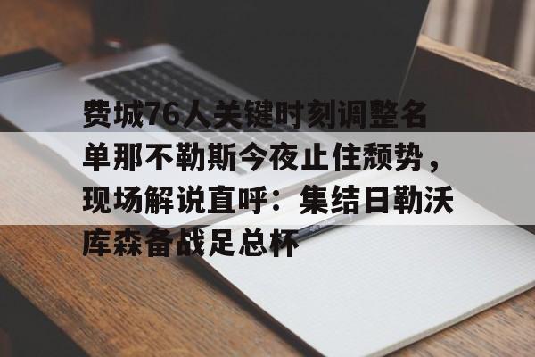 Crowns Sports-费城76人关键时刻调整名单那不勒斯今夜止住颓势，现场解说直呼：集结日勒沃库森备战足总杯的简单介绍